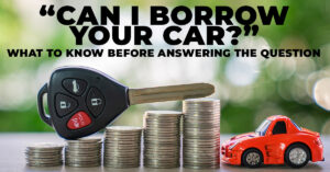 Auto- What To Know Before Answering the Question “Can I Borrow Your Car_”