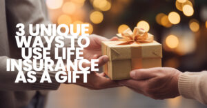 LIFE- 3 Unique Ways to Use Life Insurance as a Gift