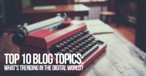 FUN-Top 10 Blog Topics_ What&#039;s Trending in the Digital World_