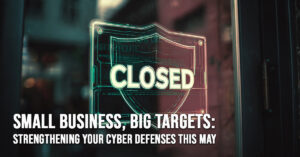 BUSINESS-Small Business, Big Targets_ Strengthening Your Cyber Defenses This May