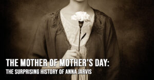 FUN-The Mother of Mother’s Day_ The Surprising History of Anna Jarvis